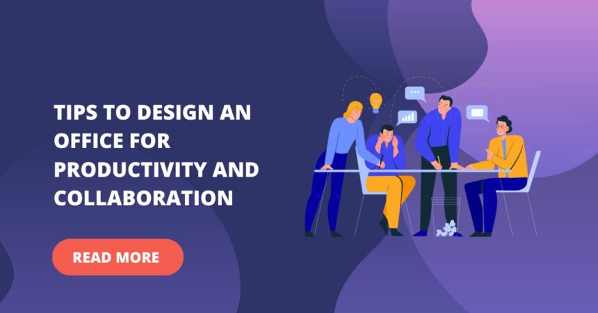 Tips to Design an Office for Productivity and Collaboration